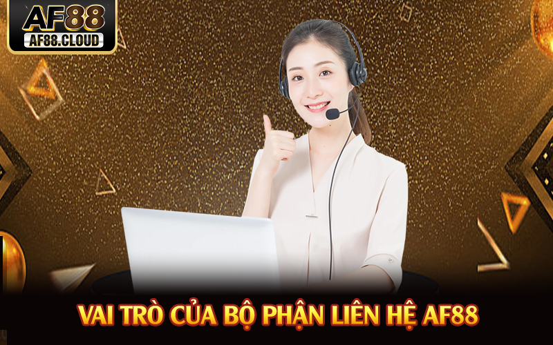 Liên Hệ AF88 - Hỗ Trợ Giải Đáp Nhanh Chóng 24/7 1 Vai trò của bộ phận liên hệ AF88